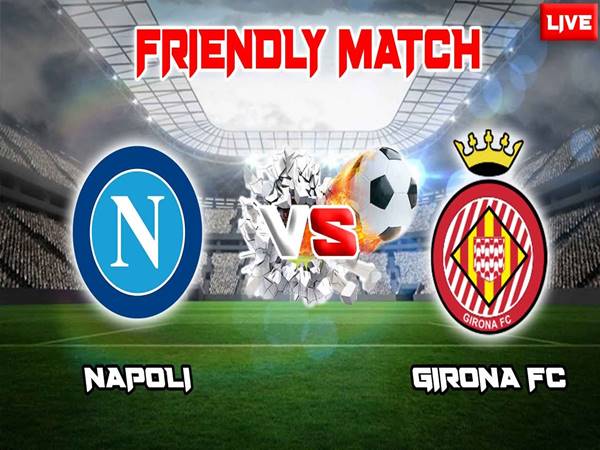 Nhận định kết quả Napoli vs Girona, 23h30 ngày 3/8