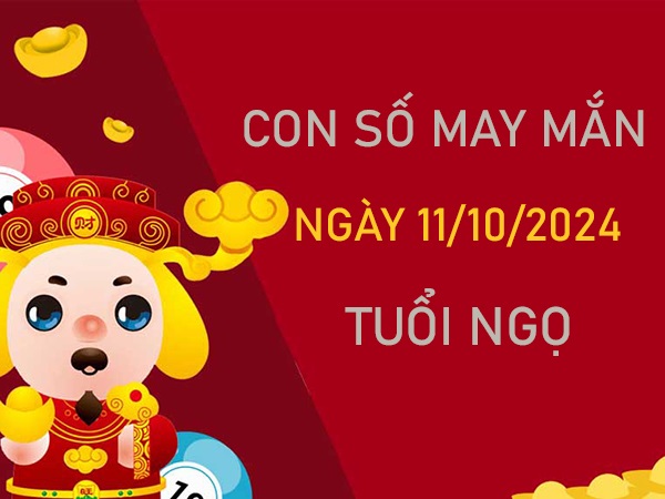 Cặp số đẹp tuổi Ngọ 11/10/2024 ăn lộc tổ tiên hôm nay