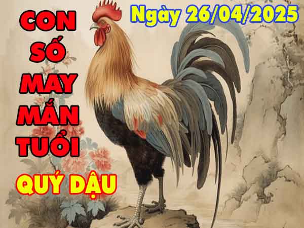 Con số may mắn tuổi Quý Dậu ngày 26/4/2025 thứ 7 hôm nay