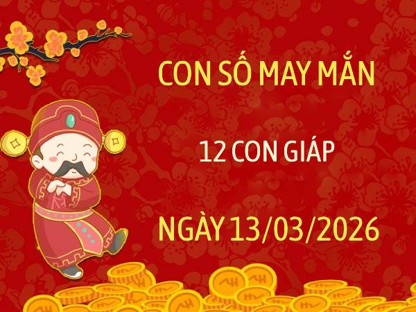 Khám phá con số may mắn 12 con giáp ngày 13/03/2026