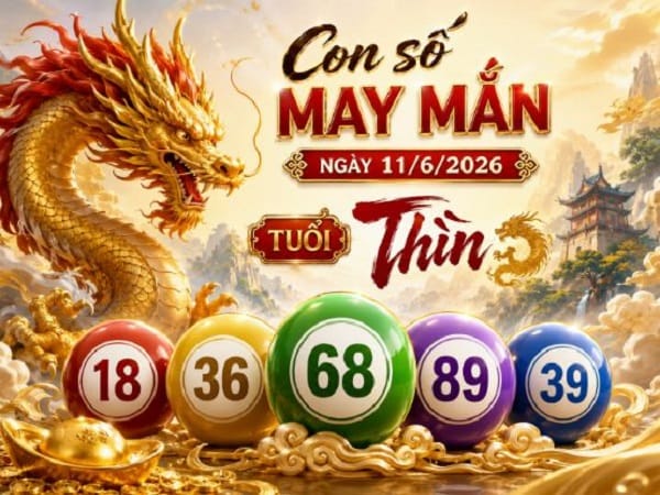Những con số may mắn ngày 11 tháng 6 năm 2026 của tuổi Thìn theo từng phương diện