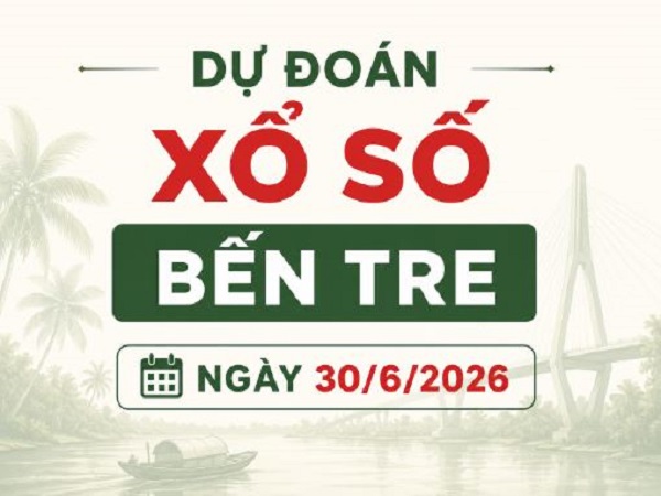 Dự đoán xổ số Bến Tre ngày 30 tháng 6 năm 2026 thứ 3 siêu vip