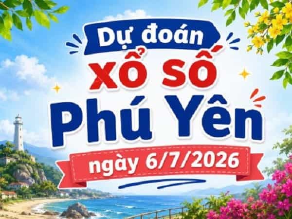 Dự đoán xổ số Phú Yên ngày 6 tháng 7 năm 2026 chính xác